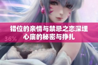 错位的亲情与禁忌之恋深埋心底的秘密与挣扎