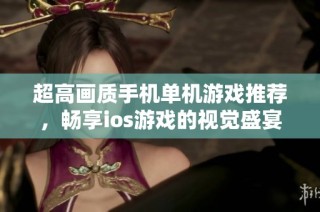 超高画质手机单机游戏推荐，畅享ios游戏的视觉盛宴