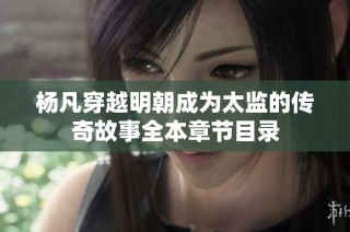 杨凡穿越明朝成为太监的传奇故事全本章节目录