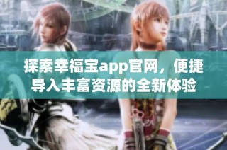 探索幸福宝app官网，便捷导入丰富资源的全新体验