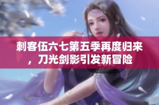 刺客伍六七第五季再度归来，刀光剑影引发新冒险