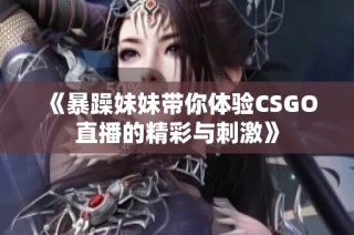 《暴躁妹妹带你体验CSGO直播的精彩与刺激》