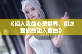 《闯入我的心灵世界，初次爱你的动人插曲》