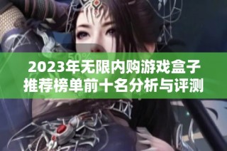 2023年无限内购游戏盒子推荐榜单前十名分析与评测