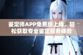 鉴定师APP免费版上线，轻松获取专业鉴定服务体验
