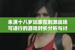 未满十八岁玩家在刺激战场可进行的游戏时长分析与讨论