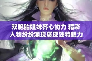 双胞胎姐妹齐心协力 精彩人物纷纷涌现展现独特魅力