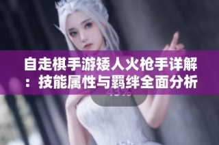 自走棋手游矮人火枪手详解：技能属性与羁绊全面分析
