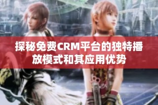 探秘免费CRM平台的独特播放模式和其应用优势