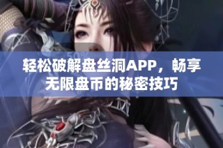 轻松破解盘丝洞APP，畅享无限盘币的秘密技巧