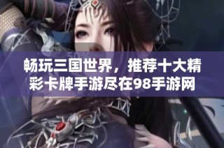 畅玩三国世界，推荐十大精彩卡牌手游尽在98手游网