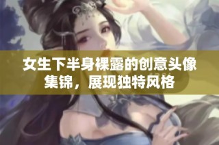 女生下半身裸露的创意头像集锦，展现独特风格