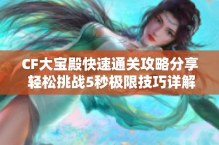 CF大宝殿快速通关攻略分享 轻松挑战5秒极限技巧详解