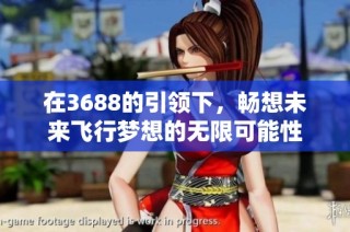 在3688的引领下，畅想未来飞行梦想的无限可能性