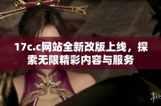 17c.c网站全新改版上线，探索无限精彩内容与服务