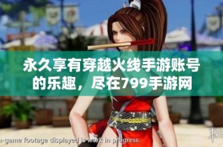永久享有穿越火线手游账号的乐趣，尽在799手游网