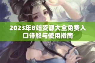 2023年B站资源大全免费入口详解与使用指南