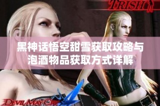黑神话悟空甜雪获取攻略与泡酒物品获取方式详解