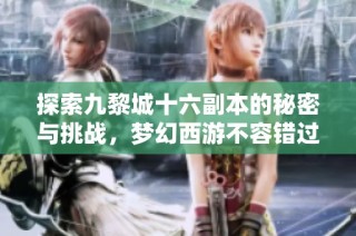 探索九黎城十六副本的秘密与挑战，梦幻西游不容错过