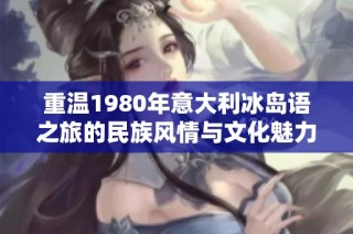 重温1980年意大利冰岛语之旅的民族风情与文化魅力