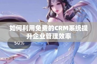 如何利用免费的CRM系统提升企业管理效率