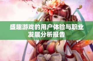 盛趣游戏的用户体验与职业发展分析报告
