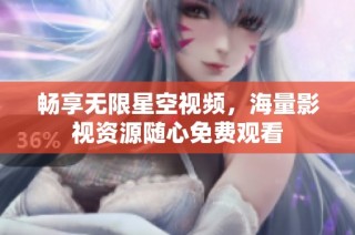 畅享无限星空视频，海量影视资源随心免费观看