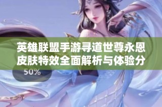 英雄联盟手游寻道世尊永恩皮肤特效全面解析与体验分享
