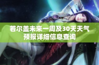 若尔盖未来一周及30天天气预报详细信息查询