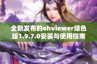 全新发布的ehviewer绿色版1.9.7.0安装与使用指南揭秘