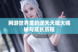 网游世界里的逆天天赋大揭秘与成长历程