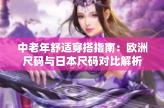 中老年舒适穿搭指南：欧洲尺码与日本尺码对比解析