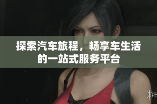 探索汽车旅程，畅享车生活的一站式服务平台