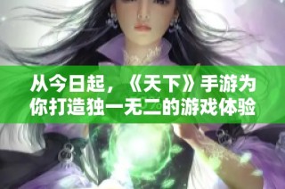 从今日起，《天下》手游为你打造独一无二的游戏体验与道具定制服务