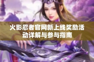 火影忍者官网新上线奖励活动详解与参与指南