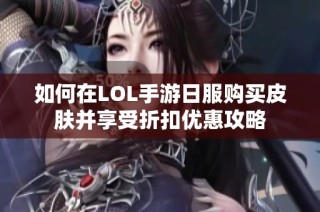 如何在LOL手游日服购买皮肤并享受折扣优惠攻略