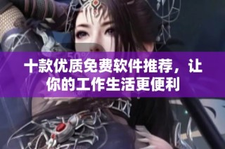 十款优质免费软件推荐，让你的工作生活更便利