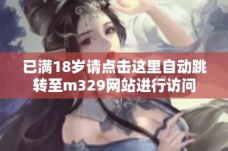 已满18岁请点击这里自动跳转至m329网站进行访问