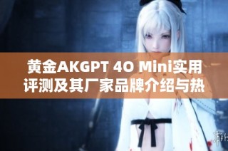 黄金AKGPT 4O Mini实用评测及其厂家品牌介绍与热帖分享