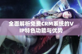 全面解析免费CRM系统的VIP特色功能与优势
