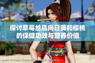 探讨草莓丝瓜向日葵和樱桃的保健功效与营养价值