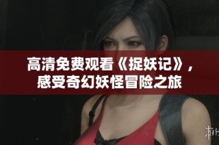 高清免费观看《捉妖记》，感受奇幻妖怪冒险之旅