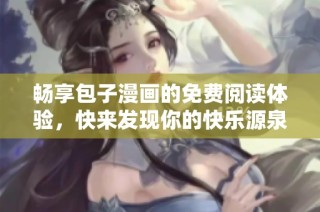 畅享包子漫画的免费阅读体验，快来发现你的快乐源泉