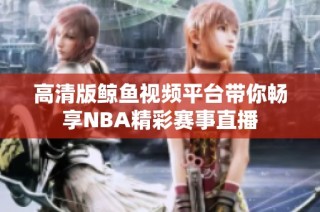 高清版鲸鱼视频平台带你畅享NBA精彩赛事直播