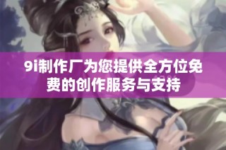 9i制作厂为您提供全方位免费的创作服务与支持