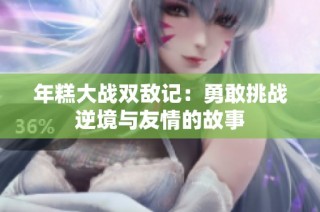 年糕大战双敌记：勇敢挑战逆境与友情的故事
