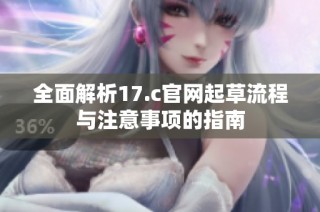 全面解析17.c官网起草流程与注意事项的指南