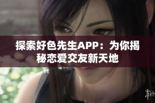 探索好色先生APP：为你揭秘恋爱交友新天地