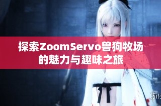 探索ZoomServo兽狗牧场的魅力与趣味之旅
