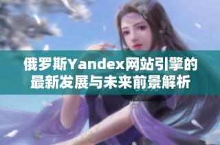 俄罗斯Yandex网站引擎的最新发展与未来前景解析